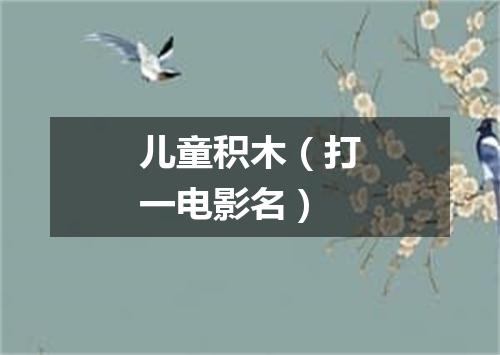 儿童积木（打一电影名）