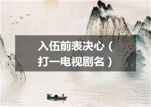 入伍前表决心（打一电视剧名）