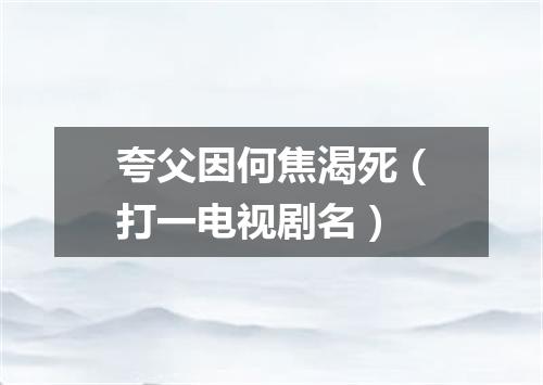 夸父因何焦渴死（打一电视剧名）
