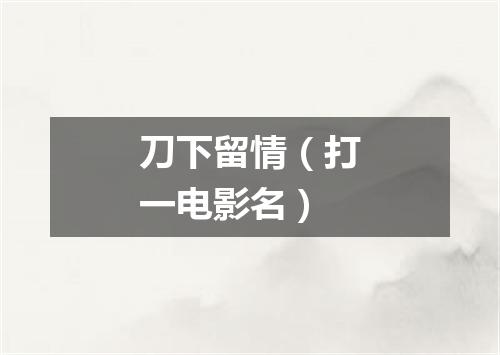 刀下留情（打一电影名）