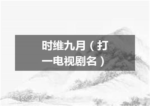 时维九月（打一电视剧名）