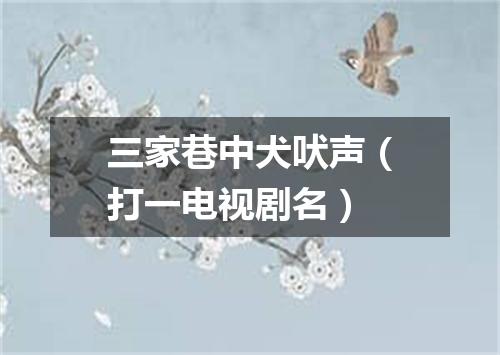 三家巷中犬吠声（打一电视剧名）