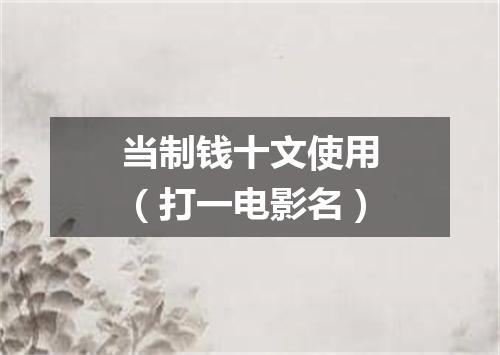 当制钱十文使用（打一电影名）