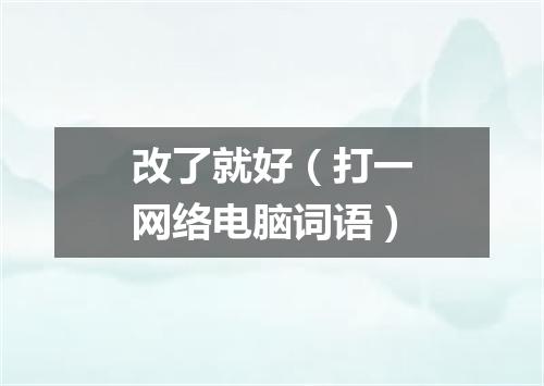 改了就好（打一网络电脑词语）