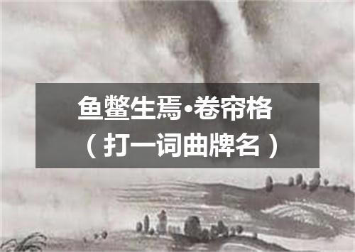 鱼鳖生焉·卷帘格（打一词曲牌名）