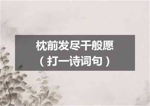 枕前发尽千般愿（打一诗词句）