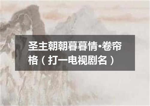 圣主朝朝暮暮情·卷帘格（打一电视剧名）