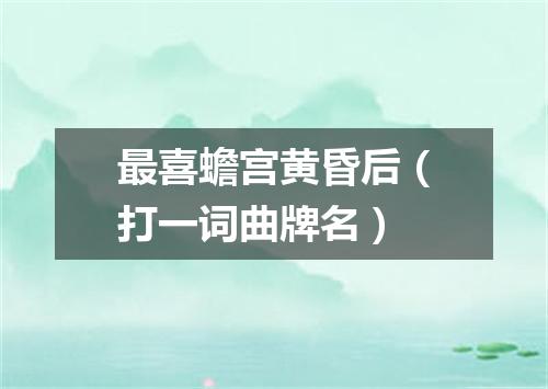 最喜蟾宫黄昏后（打一词曲牌名）