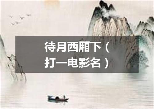 待月西厢下（打一电影名）