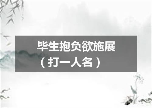 毕生抱负欲施展（打一人名）