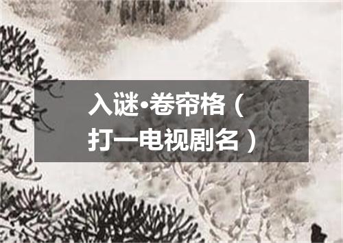 入谜·卷帘格（打一电视剧名）