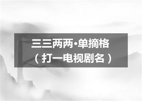 三三两两·单摘格（打一电视剧名）