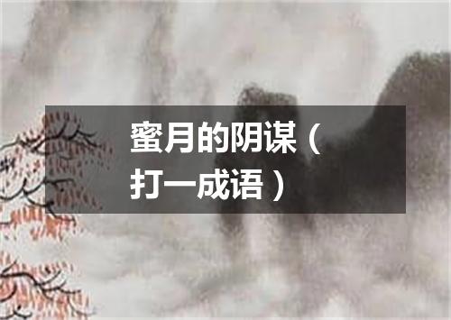 蜜月的阴谋（打一成语）