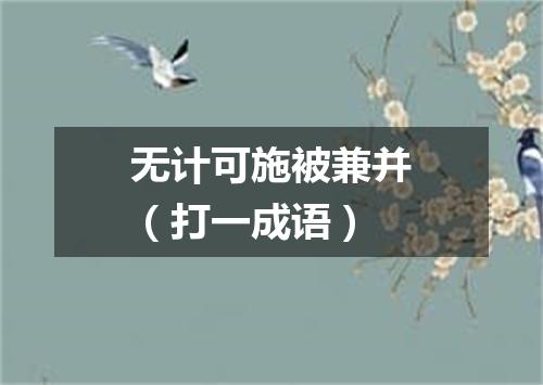 无计可施被兼并（打一成语）