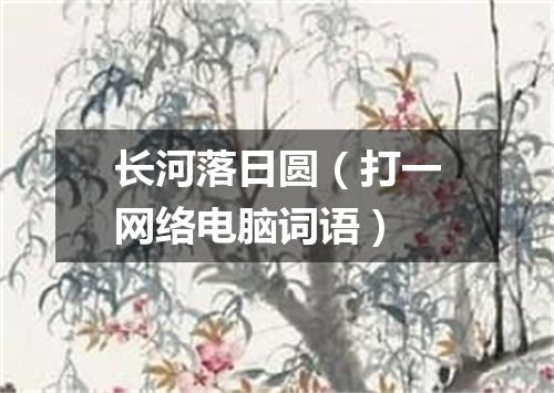 长河落日圆（打一网络电脑词语）