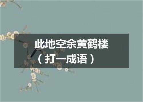 此地空余黄鹤楼（打一成语）