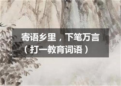 寄语乡里，下笔万言（打一教育词语）