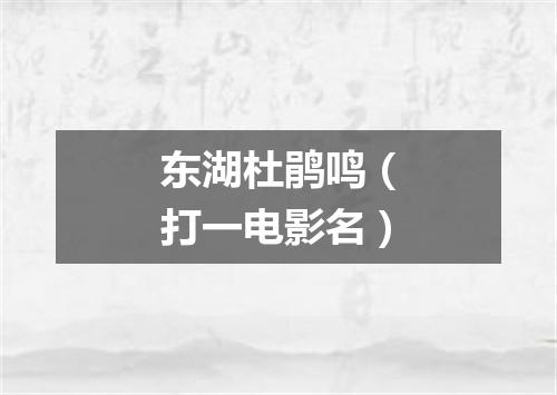 东湖杜鹃鸣（打一电影名）