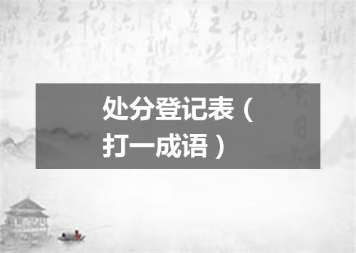 处分登记表（打一成语）