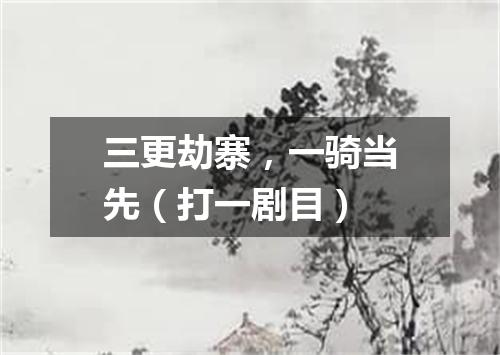 三更劫寨，一骑当先（打一剧目）