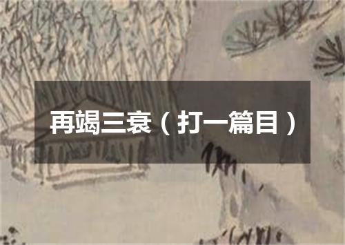 再竭三衰（打一篇目）