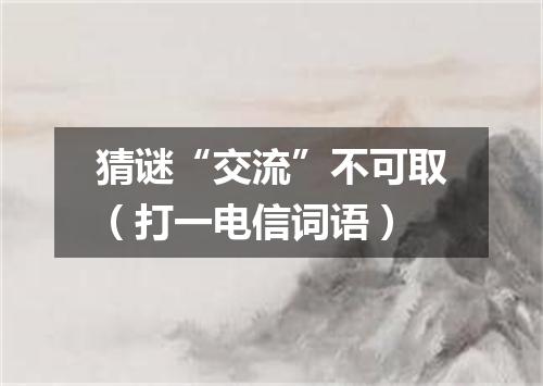 猜谜“交流”不可取（打一电信词语）