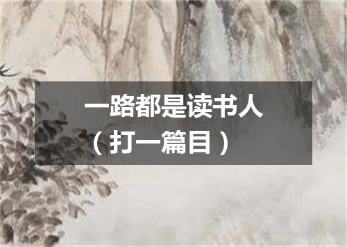 一路都是读书人（打一篇目）