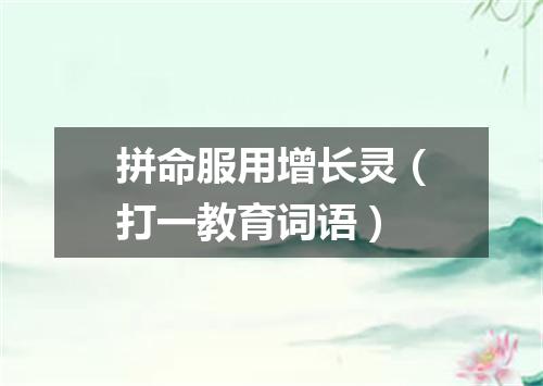 拼命服用增长灵（打一教育词语）