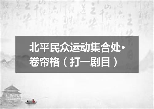 北平民众运动集合处·卷帘格（打一剧目）