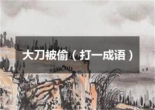 大刀被偷（打一成语）