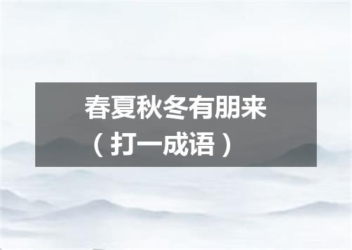 春夏秋冬有朋来（打一成语）
