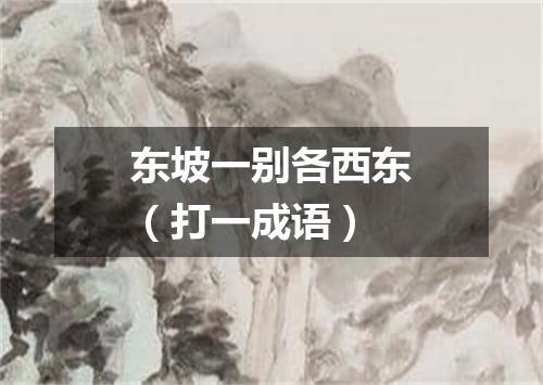东坡一别各西东（打一成语）