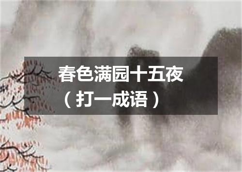 春色满园十五夜（打一成语）