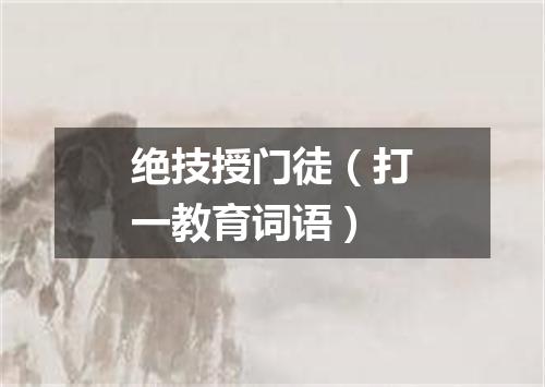 绝技授门徒（打一教育词语）