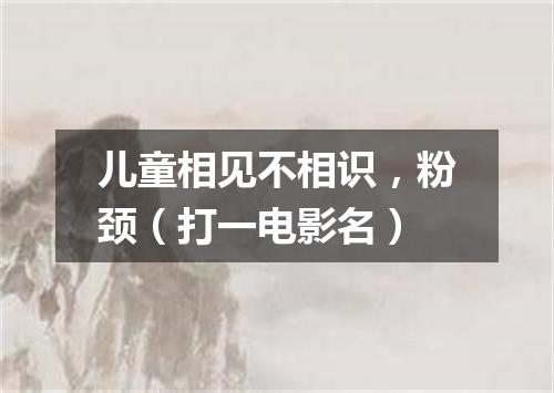 儿童相见不相识，粉颈（打一电影名）