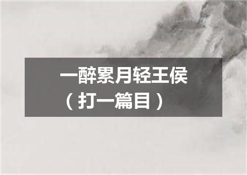 一醉累月轻王侯（打一篇目）