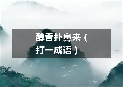 醇香扑鼻来（打一成语）