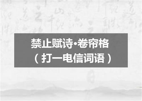 禁止赋诗·卷帘格（打一电信词语）