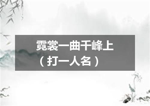 霓裳一曲千峰上（打一人名）