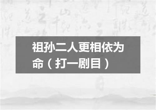 祖孙二人更相依为命（打一剧目）