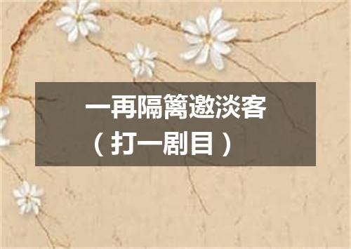 一再隔篱邀淡客（打一剧目）