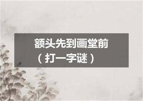 额头先到画堂前（打一字谜）