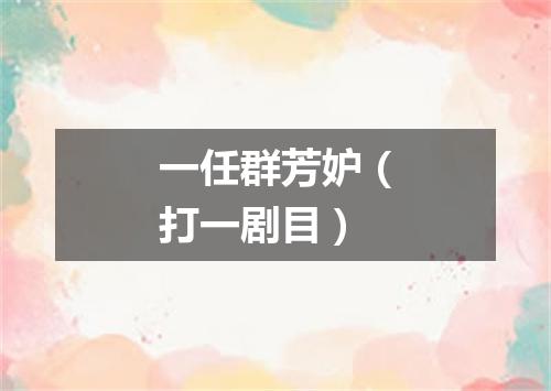 一任群芳妒（打一剧目）