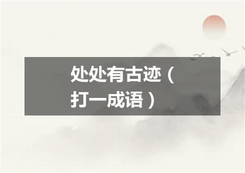 处处有古迹（打一成语）