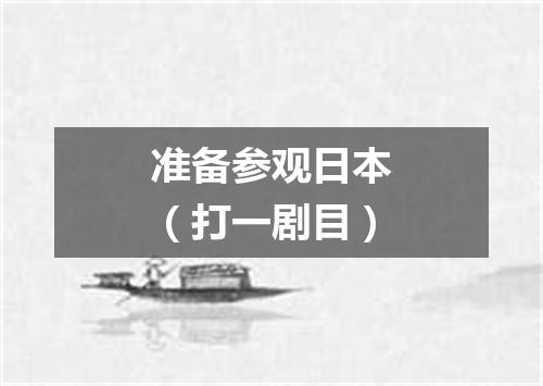 准备参观日本（打一剧目）