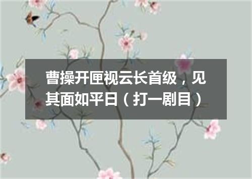 曹操开匣视云长首级，见其面如平日（打一剧目）