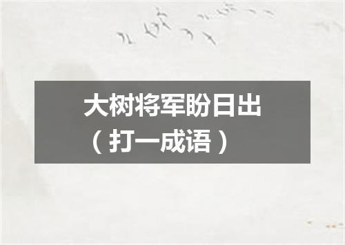 大树将军盼日出（打一成语）