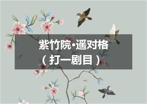 紫竹院·遥对格（打一剧目）