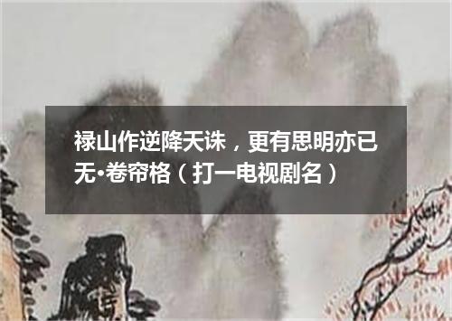 禄山作逆降天诛，更有思明亦已无·卷帘格（打一电视剧名）