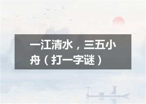 一江清水，三五小舟（打一字谜）